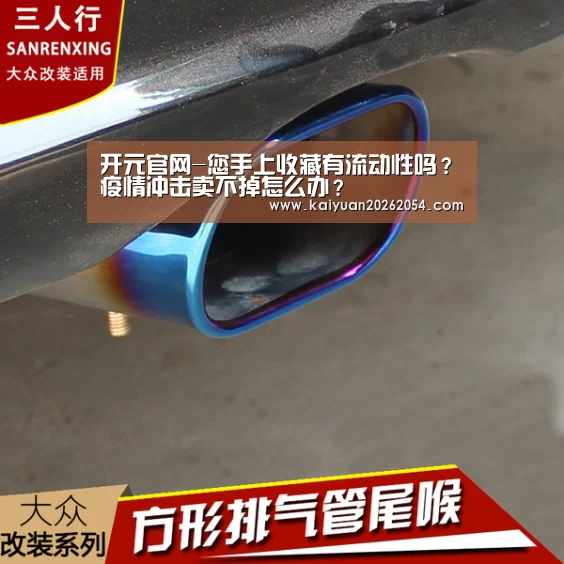 开元官网-您手上收藏有流动性吗?疫情冲击卖不掉怎么办?(图3) 开元直播