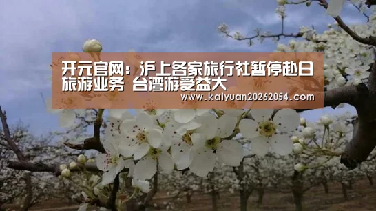 开元官网:沪上各家旅行社暂停赴日旅游业务 台湾游受益大(图3) 开元直播