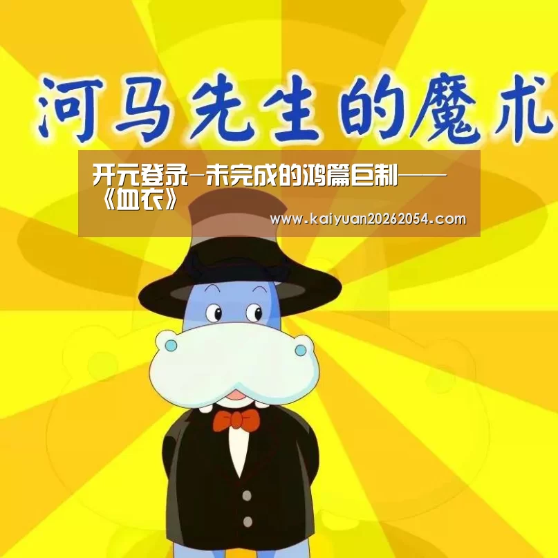 开元登录-未完成的鸿篇巨制——《血衣》(图1) 开元APP