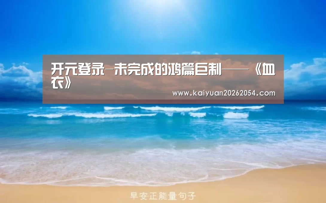 开元登录-未完成的鸿篇巨制——《血衣》(图4) 开元直播