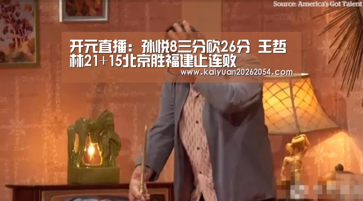 开元直播:孙悦8三分砍26分 王哲林21+15北京胜福建止连败(图1) 开元APP
