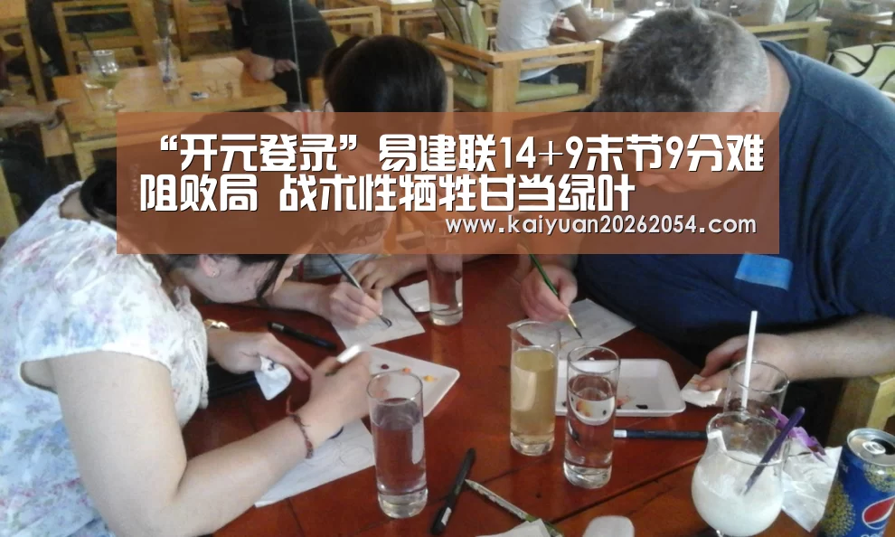 “开元登录”易建联14+9末节9分难阻败局 战术性牺牲甘当绿叶(图1) 开元APP